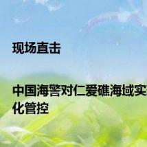 现场直击|中国海警对仁爱礁海域实现常态化管控