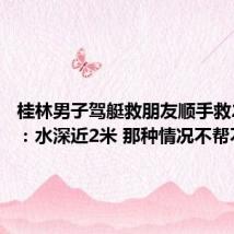 桂林男子驾艇救朋友顺手救20多人:水深近2米 那种情况不帮不行
