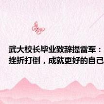 武大校长毕业致辞提雷军:从不被挫折打倒,成就更好的自己