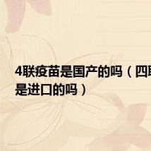 4联疫苗是国产的吗（四联疫苗是进口的吗）