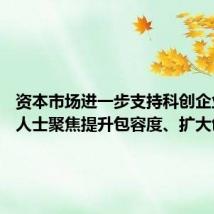 资本市场进一步支持科创企业 业内人士聚焦提升包容度、扩大创新性