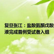 复旦张江:盐酸氨酮戊酸口服溶液完成首例受试者入组