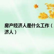 房产经济人是什么工作(房产经济人)