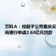 万科A:控股子公司重庆云科向招商银行申请2.63亿元贷款