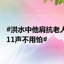 #洪水中他肩抗老人连说11声不用怕#