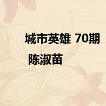 城市英雄 70期 | 陈淑苗