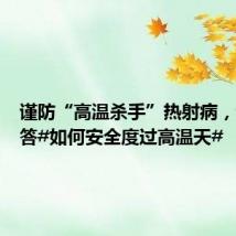 谨防“高温杀手”热射病,专家解答#如何安全度过高温天#