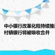 中小银行改革化险持续推进 多家村镇银行将被吸收合并