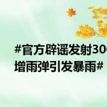 #官方辟谣发射3000枚增雨弹引发暴雨#