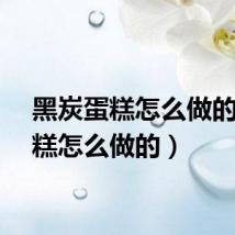 黑炭蛋糕怎么做的（蛋糕怎么做的）