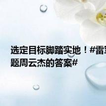 选定目标脚踏实地!#雷军的问题周云杰的答案#