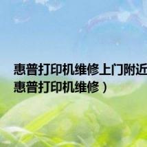 惠普打印机维修上门附近电话(惠普打印机维修)