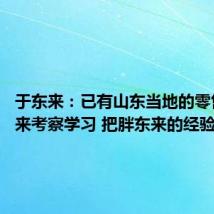 于东来:已有山东当地的零售企业来考察学习 把胖东来的经验带回去