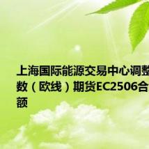 上海国际能源交易中心调整集运指数(欧线)期货EC2506合约交易限额