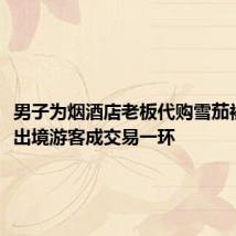 男子为烟酒店老板代购雪茄被公诉,出境游客成交易一环