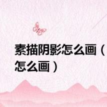 素描阴影怎么画（阴影怎么画）