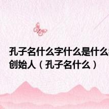 孔子名什么字什么是什么学派的创始人(孔子名什么)