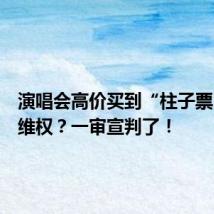 演唱会高价买到“柱子票”如何维权?一审宣判了!