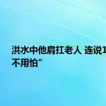 洪水中他肩扛老人 连说11声“不用怕”