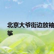 北京大爷街边放袖珍风筝