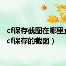 cf保存截图在哪里查看（cf保存的截图）