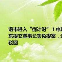 退市进入“倒计时”!中期退小股东提交董事长罢免提案,遭管理层驳回