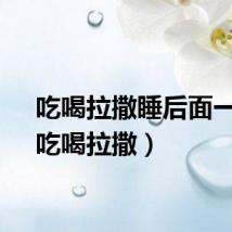 吃喝拉撒睡后面一句（吃喝拉撒）
