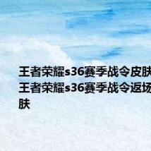 王者荣耀s36赛季战令皮肤是什么 王者荣耀s36赛季战令返场什么皮肤