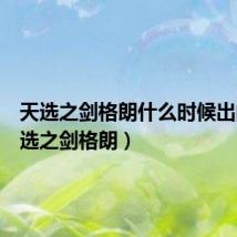 天选之剑格朗什么时候出的(天选之剑格朗)
