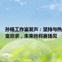 孙杨工作室发声:坚持与热爱是不变追求,未来终将赛场见