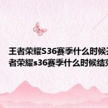 王者荣耀S36赛季什么时候开始 王者荣耀s36赛季什么时候结束