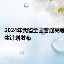 2024年我省全国普通高等学校招生计划发布