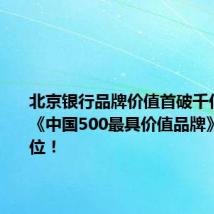 北京银行品牌价值首破千亿,位居《中国500最具价值品牌》榜第85位!