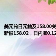 美元兑日元触及158.00关口，最新报158.02，日内涨0.12%