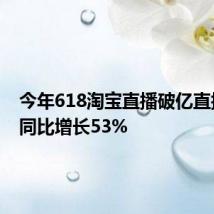 今年618淘宝直播破亿直播间数同比增长53%