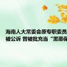 海南人大常委会原专职委员孙书南被公诉 曾被批充当“黑恶保护伞”