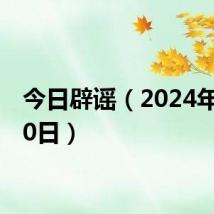 今日辟谣(2024年6月20日)