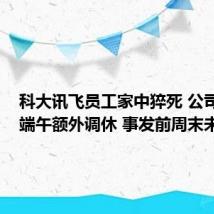 科大讯飞员工家中猝死 公司回应:端午额外调休 事发前周末未加班