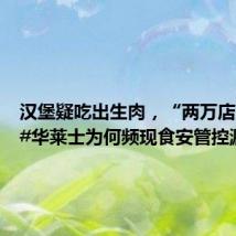 汉堡疑吃出生肉,“两万店连锁”#华莱士为何频现食安管控漏洞#?