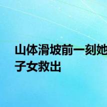 山体滑坡前一刻她把孙子女救出