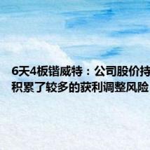 6天4板锴威特:公司股价持续上涨积累了较多的获利调整风险