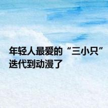 年轻人最爱的“三小只”,已经迭代到动漫了