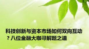 科技创新与资本市场如何双向互动？八位金融大咖寻解题之道