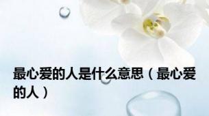 最心爱的人是什么意思（最心爱的人）