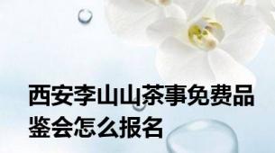 西安李山山茶事免费品鉴会怎么报名