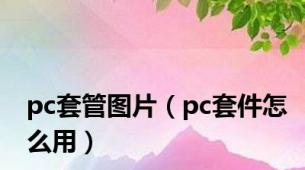 pc套管图片（pc套件怎么用）