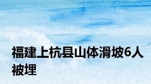 福建上杭县山体滑坡6人被埋