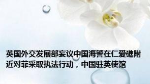 英国外交发展部妄议中国海警在仁爱礁附近对菲采取执法行动，中国驻英使馆