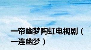 一帘幽梦陶虹电视剧（一连幽梦）