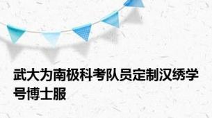 武大为南极科考队员定制汉绣学号博士服